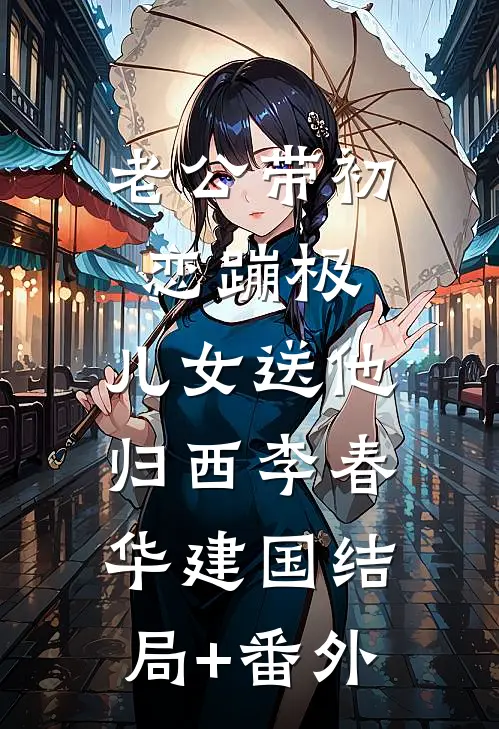 老公带初恋蹦极，儿女送他归西李春华建国结局+番外