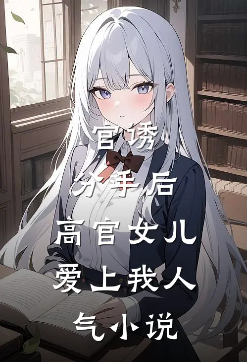 官诱：分手后，高官女儿爱上我人气小说