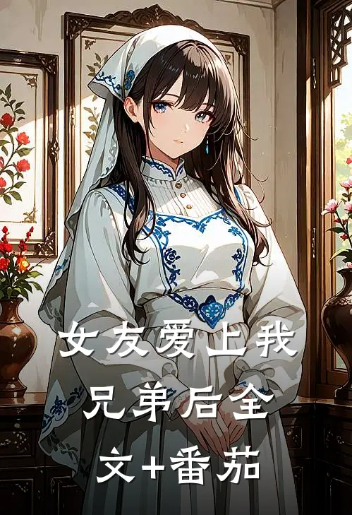 女友爱上我兄弟后全文+番茄