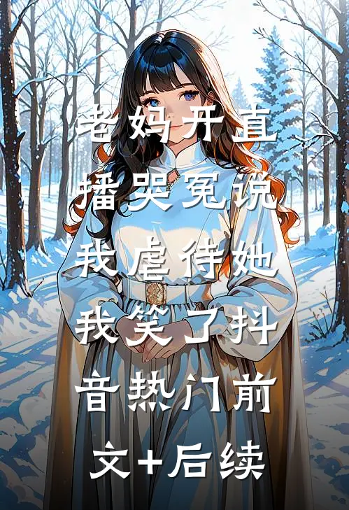 老妈开直播哭冤说我虐待她，我笑了抖音热门前文+后续