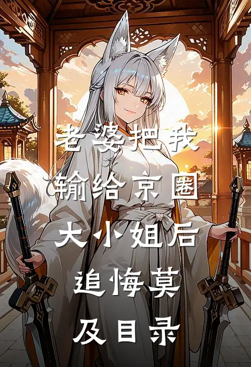 老婆把我输给京圈大小姐后，追悔莫及目录