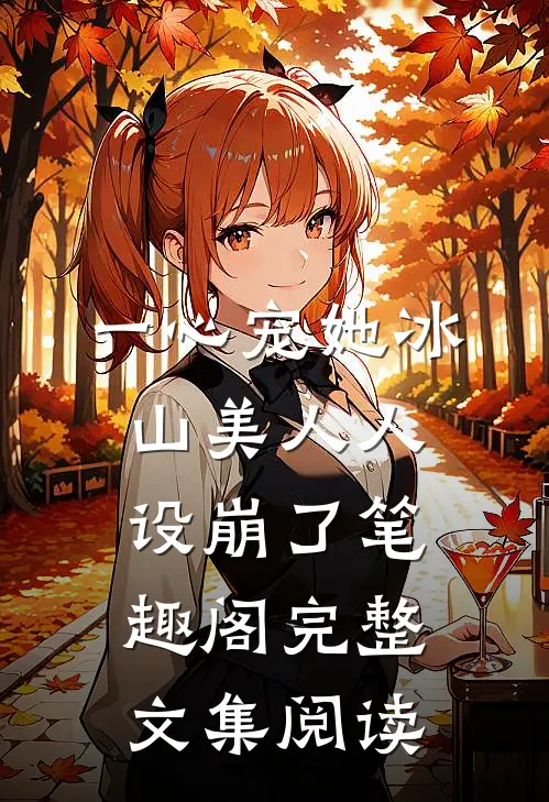 一心宠她冰山美人人设崩了笔趣阁完整文集阅读