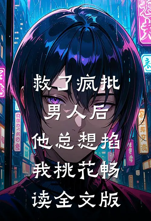 救了疯批男人后，他总想掐我桃花畅读全文版