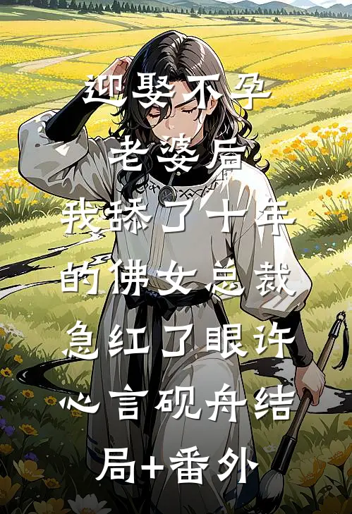 迎娶不孕老婆后，我舔了十年的佛女总裁急红了眼许心言砚舟结局+番外