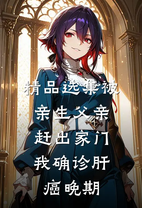精品选集被亲生父亲赶出家门，我确诊肝癌晚期