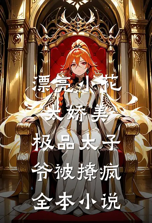 漂亮小花太娇美，极品太子爷被撩疯全本小说