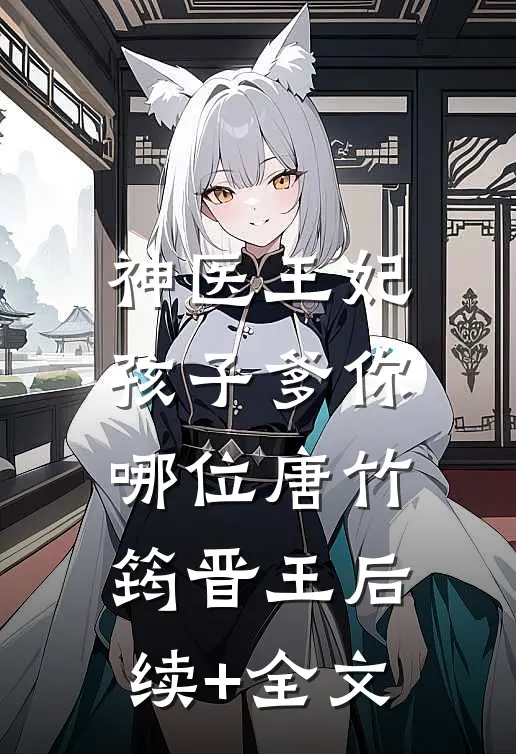 神医王妃：孩子爹你哪位唐竹筠晋王后续+全文