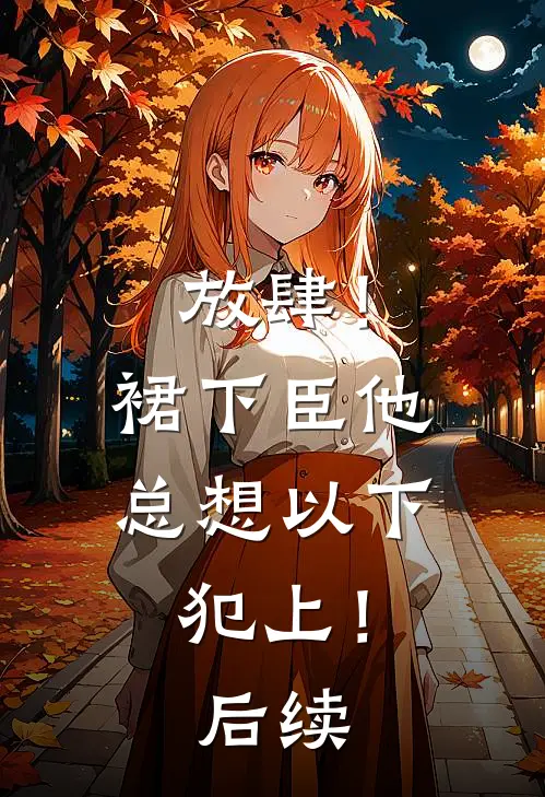 放肆！裙下臣他总想以下犯上！后续