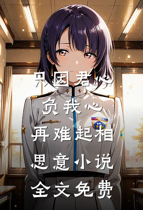只因君心负我心，再难起相思意小说全文免费