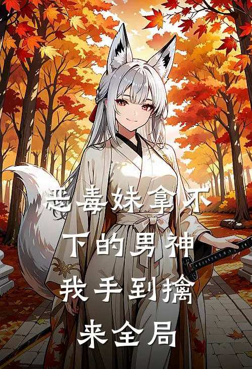 恶毒妹拿不下的男神，我手到擒来全局