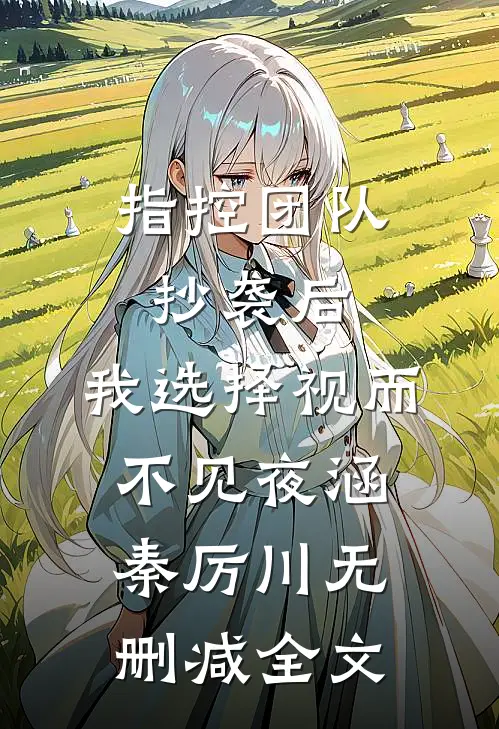 指控团队抄袭后，我选择视而不见夜涵秦厉川无删减全文