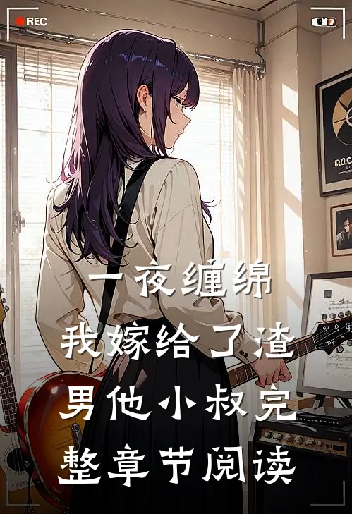 一夜缠绵：我嫁给了渣男他小叔完整章节阅读