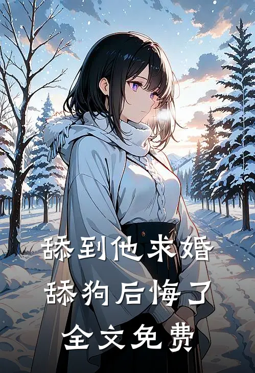 舔到他求婚，舔狗后悔了全文免费
