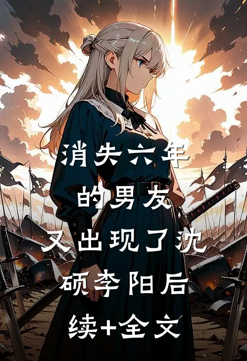 消失六年的男友，又出现了沈硕李阳后续+全文