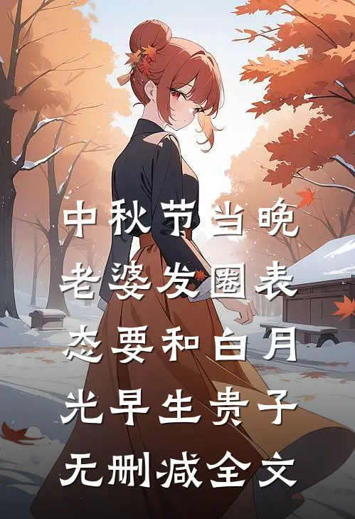中秋节当晚，老婆发圈表态要和白月光早生贵子无删减全文