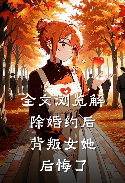 全文浏览解除婚约后，背叛女她后悔了