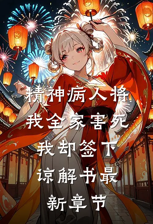 精神病人将我全家害死，我却签下谅解书最新章节