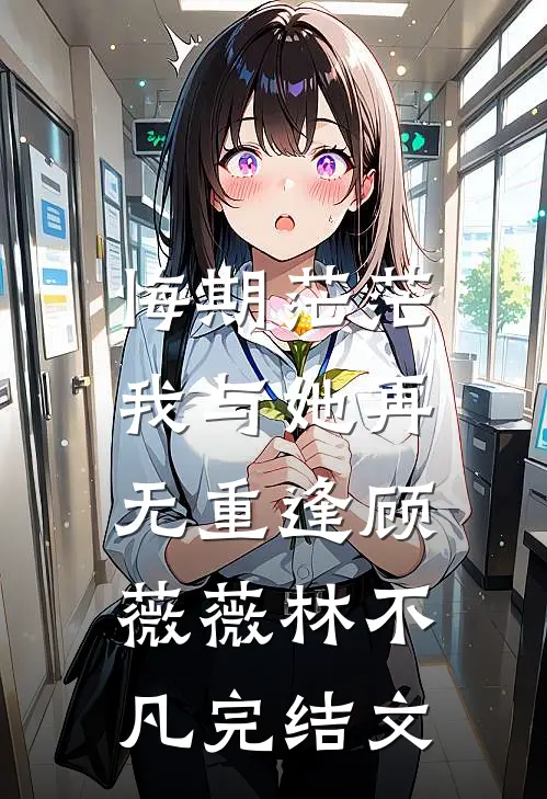 悔期茫茫，我与她再无重逢顾薇薇林不凡完结文