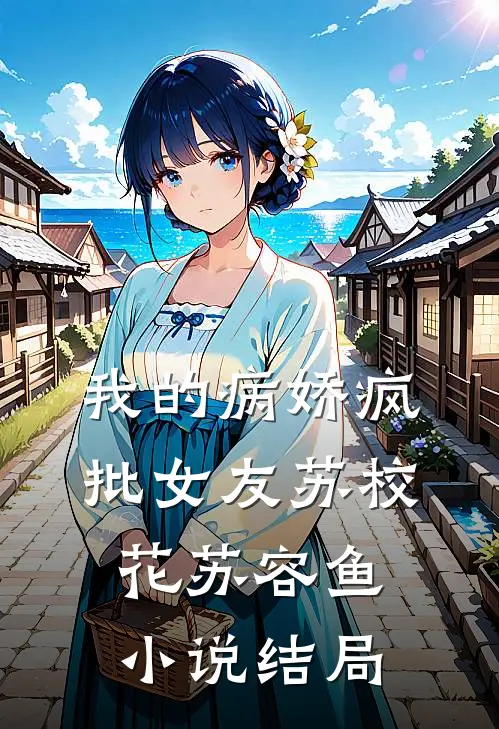 我的病娇疯批女友苏校花苏容鱼小说结局