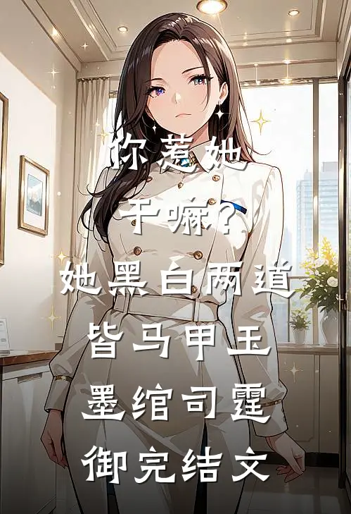 你惹她干嘛？她黑白两道皆马甲玉墨绾司霆御完结文