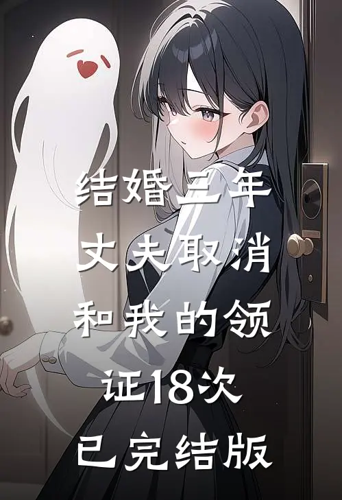 结婚三年，丈夫取消和我的领证18次已完结版