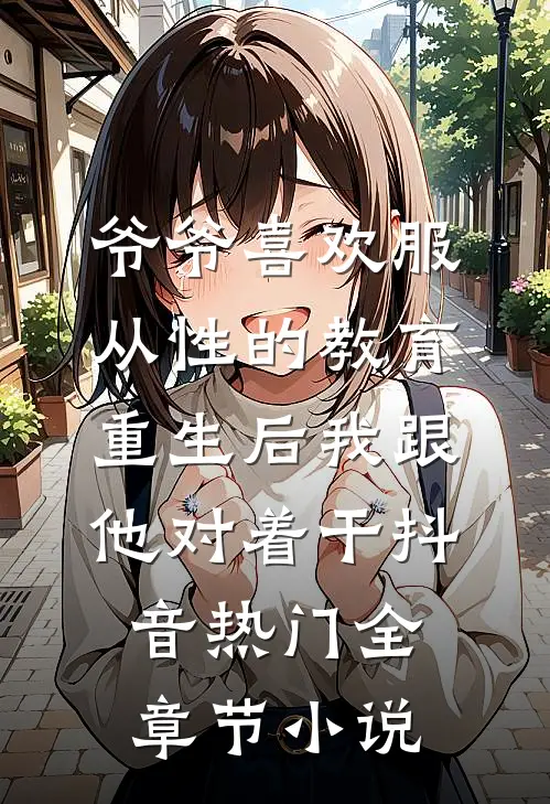 爷爷喜欢服从性的教育，重生后我跟他对着干抖音热门全章节小说