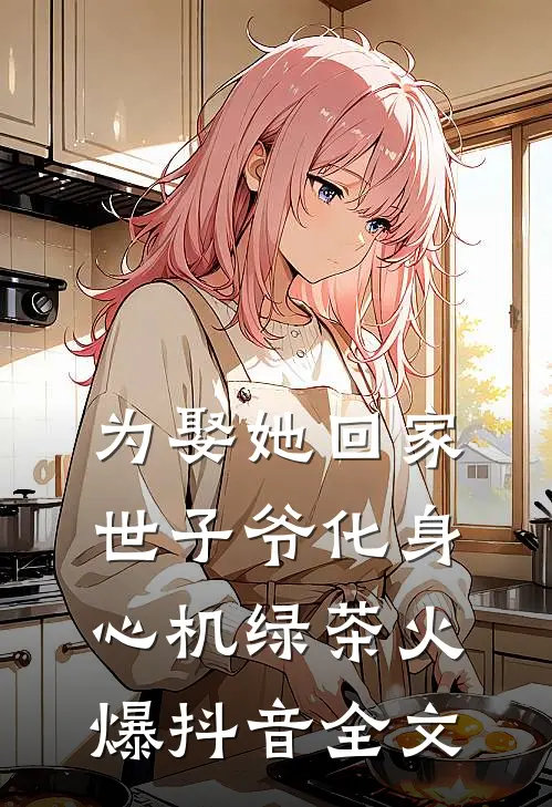 为娶她回家世子爷化身心机绿茶火爆抖音全文
