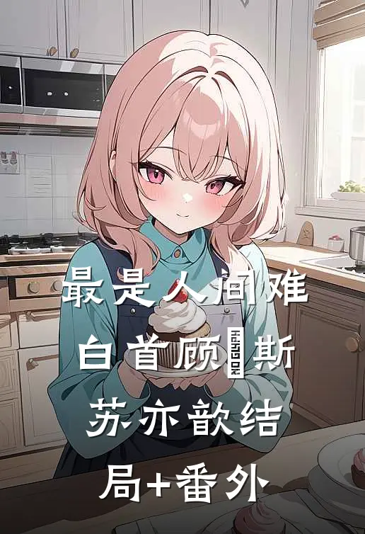 最是人间难白首顾璟斯苏亦歆结局+番外