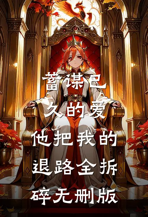 蓄谋已久的爱，他把我的退路全拆碎无删版