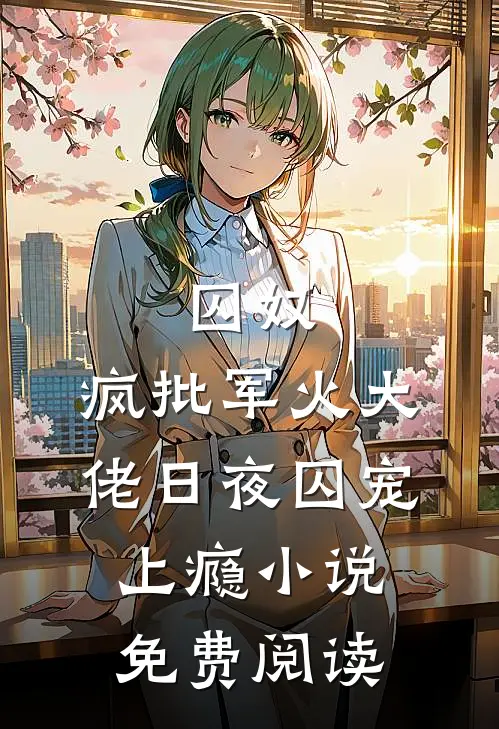 囚奴：疯批军火大佬日夜囚宠上瘾小说免费阅读