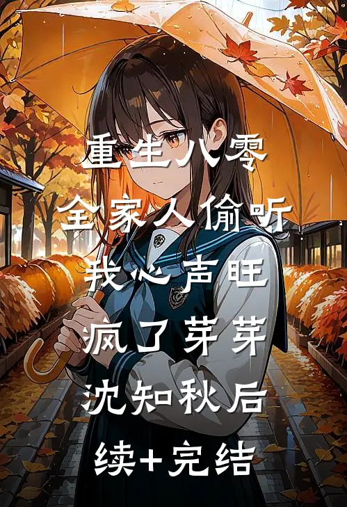 重生八零，全家人偷听我心声旺疯了芽芽沈知秋后续+完结