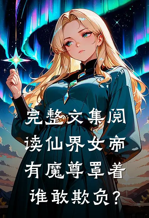 完整文集阅读仙界女帝有魔尊罩着,谁敢欺负?