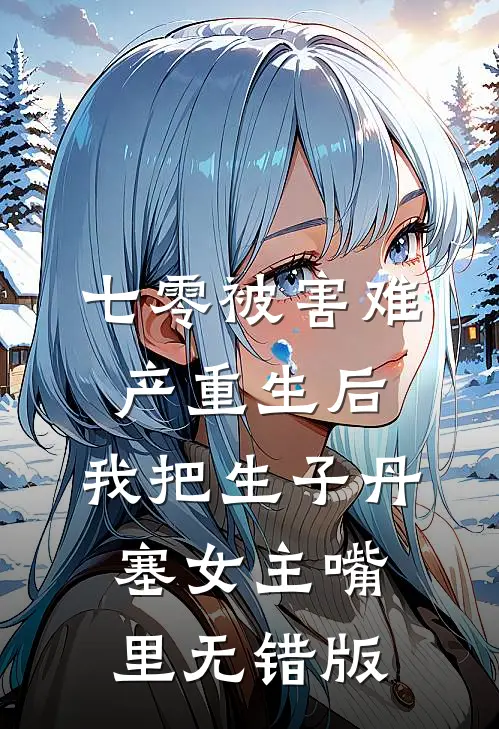 七零被害难产重生后，我把生子丹塞女主嘴里无错版