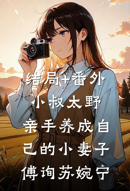 结局+番外小叔太野，亲手养成自己的小妻子傅询苏婉宁