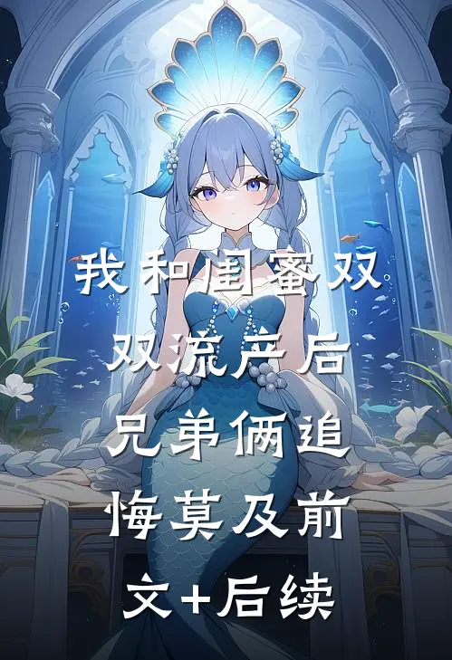 我和闺蜜双双流产后，兄弟俩追悔莫及前文+后续