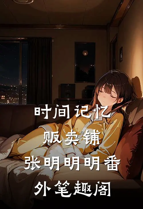 时间记忆贩卖铺：张明明明番外笔趣阁
