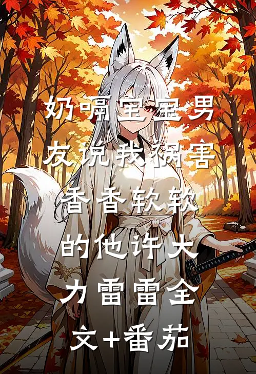 奶嗝宝宝男友说我祸害香香软软的他许大力雷雷全文+番茄