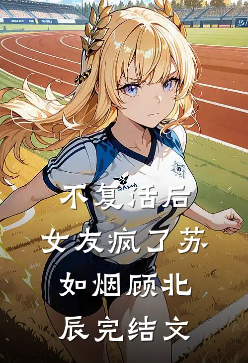 不复活后，女友疯了苏如烟顾北辰完结文