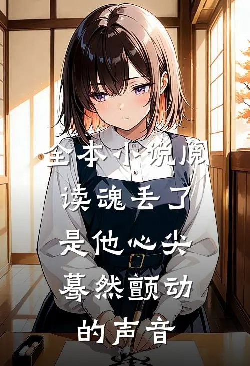 全本小说阅读魂丢了，是他心尖蓦然颤动的声音