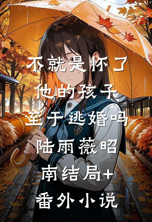 不就是怀了他的孩子，至于逃婚吗陆雨薇昭南结局+番外小说