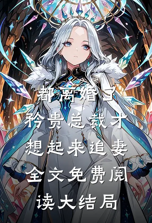 都离婚了，矜贵总裁才想起来追妻全文免费阅读大结局