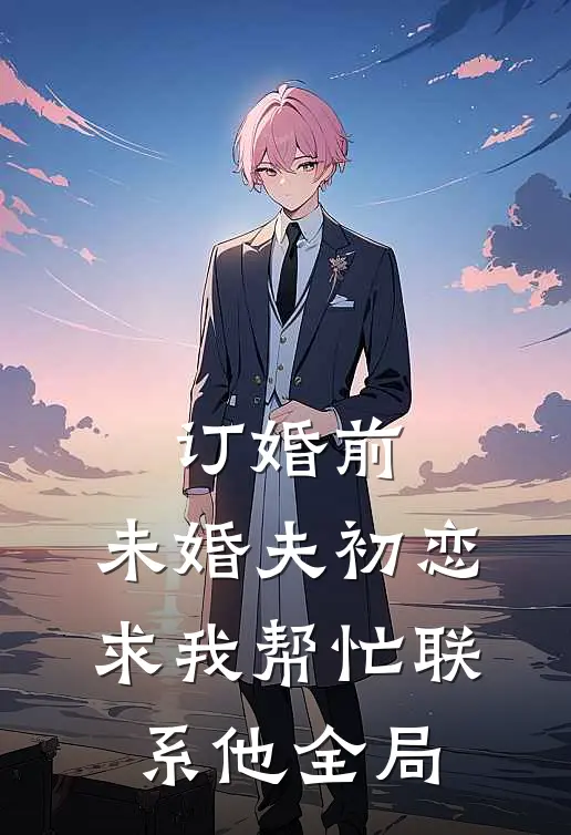 订婚前，未婚夫初恋求我帮忙联系他全局