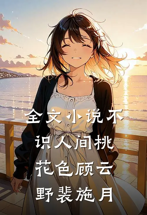 全文小说不识人间桃花色顾云野裴施月