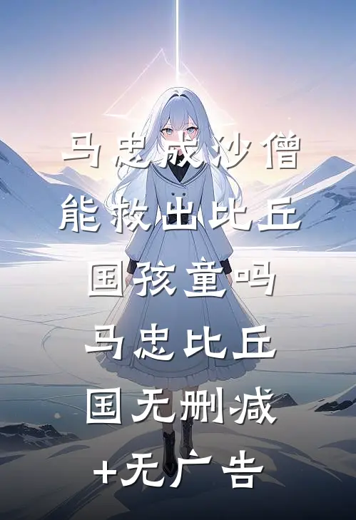 马忠成沙僧，能救出比丘国孩童吗马忠比丘国无删减+无广告