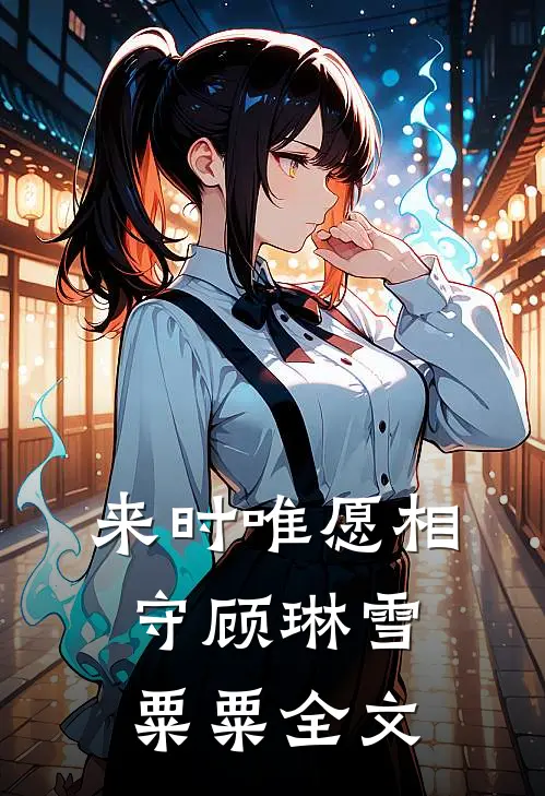 来时唯愿相守顾琳雪粟粟全文