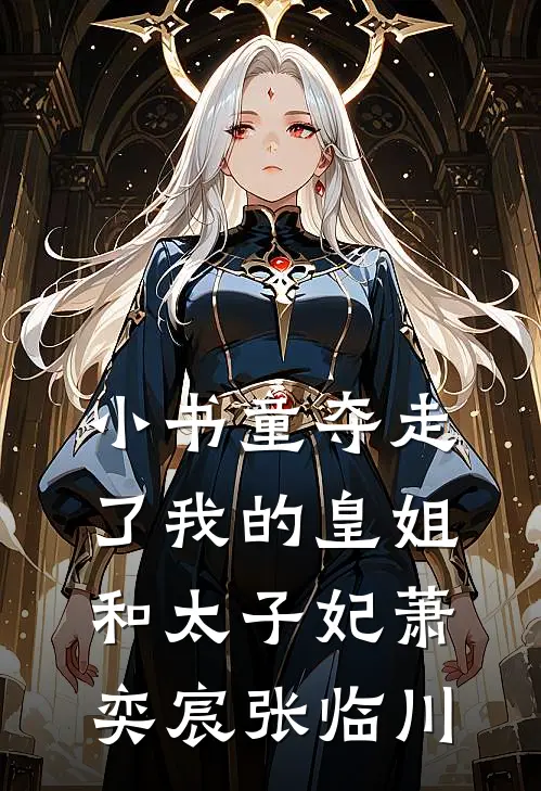 小书童夺走了我的皇姐和太子妃萧奕宸张临川