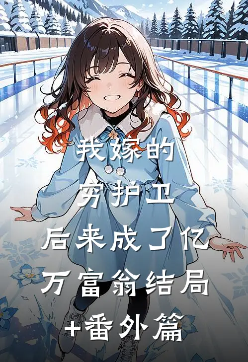 我嫁的穷护卫，后来成了亿万富翁结局+番外篇