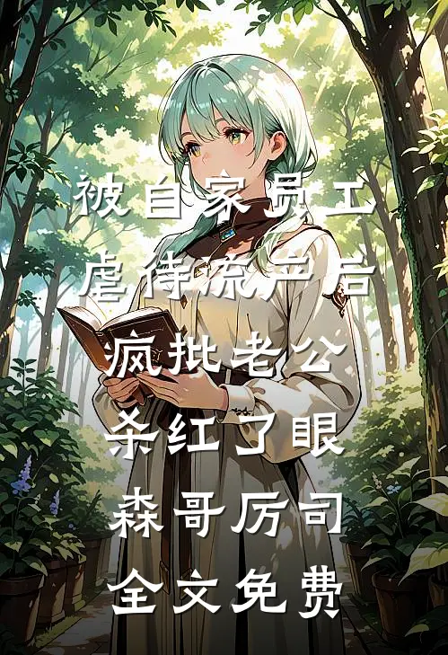 被自家员工虐待流产后，疯批老公杀红了眼森哥厉司全文免费