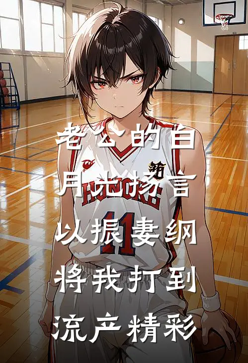 老公的白月光扬言以振妻纲，将我打到流产精彩
