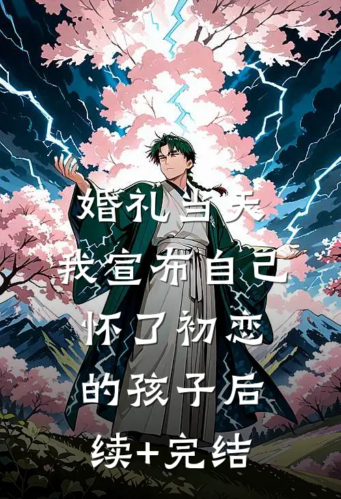 婚礼当天，我宣布自己怀了初恋的孩子后续+完结
